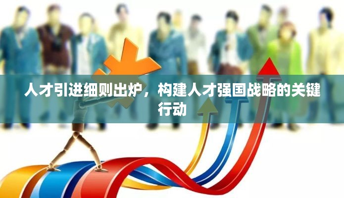 人才引进细则出炉，构建人才强国战略的关键行动