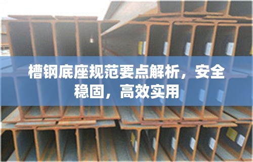 槽钢底座规范要点解析，安全稳固，高效实用
