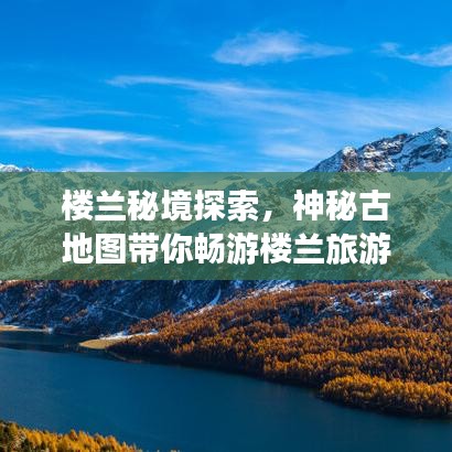 楼兰秘境探索，神秘古地图带你畅游楼兰旅游攻略