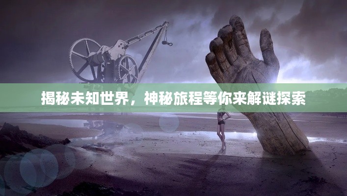 揭秘未知世界，神秘旅程等你来解谜探索