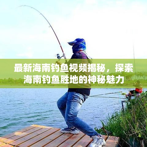 最新海南钓鱼视频揭秘，探索海南钓鱼胜地的神秘魅力