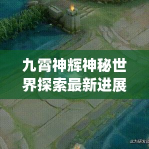 九霄神辉神秘世界探索最新进展，最新动态图片揭秘！