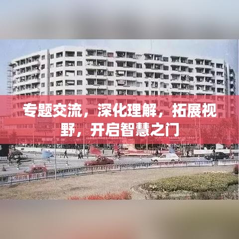 专题交流，深化理解，拓展视野，开启智慧之门