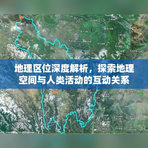 地理区位深度解析，探索地理空间与人类活动的互动关系