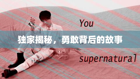 独家揭秘，勇敢背后的故事