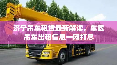 济宁吊车租赁最新解读，车载吊车出租信息一网打尽