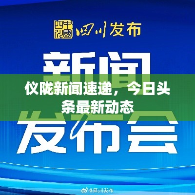 仪陇新闻速递，今日头条最新动态