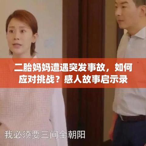 二胎妈妈遭遇突发事故，如何应对挑战？感人故事启示录