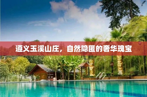 遵义玉溪山庄，自然隐匿的奢华瑰宝