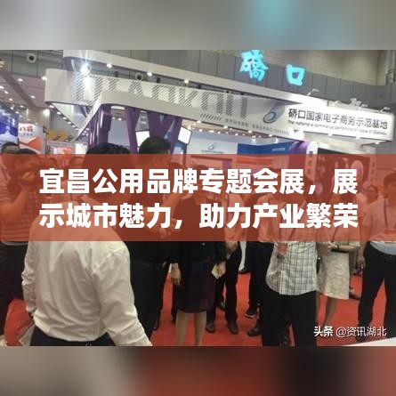 宜昌公用品牌专题会展，展示城市魅力，助力产业繁荣发展