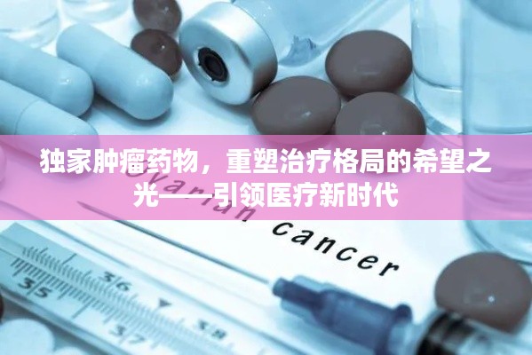 独家肿瘤药物，重塑治疗格局的希望之光——引领医疗新时代