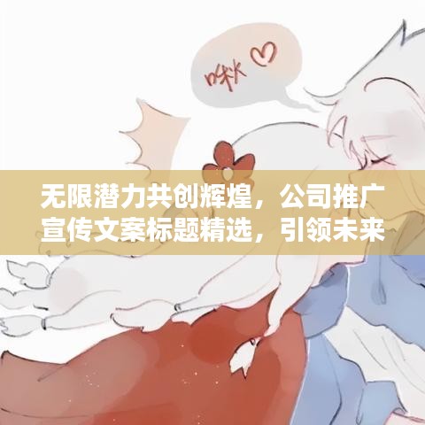 无限潜力共创辉煌，公司推广宣传文案标题精选，引领未来新篇章！