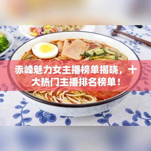 赤峰魅力女主播榜单揭晓，十大热门主播排名榜单！