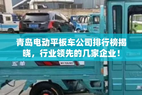 青岛电动平板车公司排行榜揭晓，行业领先的几家企业！