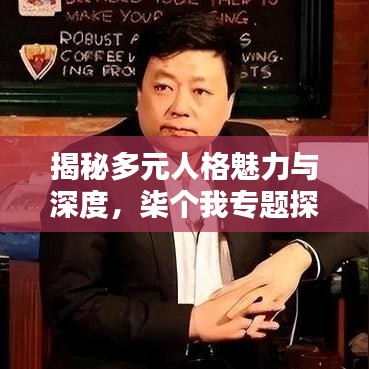 揭秘多元人格魅力与深度，柒个我专题探索