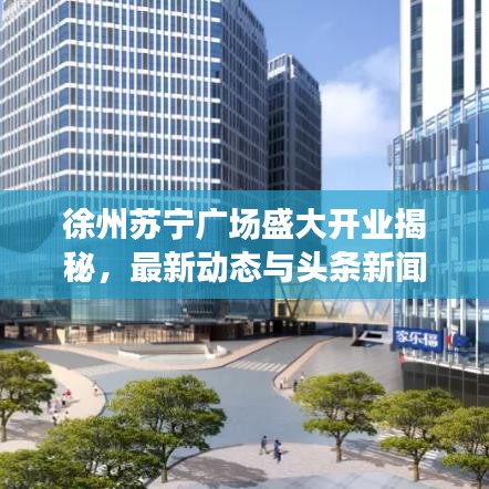 徐州苏宁广场盛大开业揭秘，最新动态与头条新闻全解析