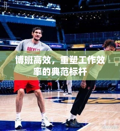 博班高效，重塑工作效率的典范标杆