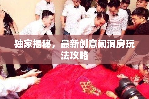 独家揭秘，最新创意闹洞房玩法攻略