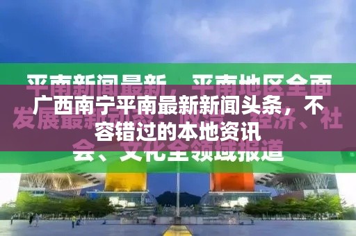 广西南宁平南最新新闻头条，不容错过的本地资讯