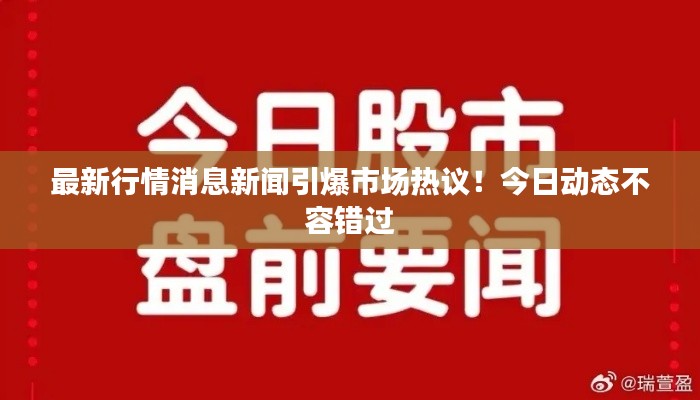 最新行情消息新闻引爆市场热议！今日动态不容错过