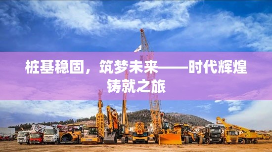 桩基稳固，筑梦未来——时代辉煌铸就之旅